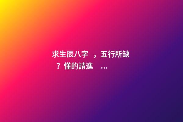 求生辰八字，五行所缺？懂的請進！ 我女兒生于2012年9月3日,農歷七月十八,05時46分出世,請問生辰八字,五行等,缺什么-第1張-觀點-玄機派